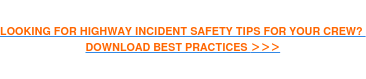 LOOKING FOR HIGHWAY INCIDENT SAFETY TIPS FOR YOUR CREW? DOWNLOAD BEST PRACTICES >>>